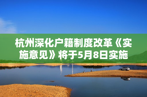 杭州深化户籍制度改革《实施意见》将于5月8日实施