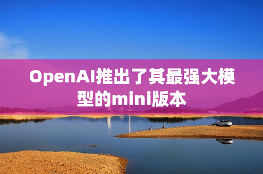 OpenAI推出了其最强大模型的mini版本